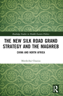 The New Silk Road Grand Strategy and the Maghreb: China and North Africa 1032215380 Book Cover