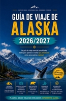 GUÍA DE VIAJE DE ALASKA 2026/2027: La guía de viaje esencial para Alaska, tanto para quienes la visitan por primera vez como para quienes regresan (Spanish Edition) B0HBL2ZGQN Book Cover