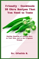Friendly - Cookbook: 25 Okra Recipes That You Need to Taste: Healthy Benefits of Adding Okra to Your Diet, and to the Pregnant Women B0CVVK1RV4 Book Cover