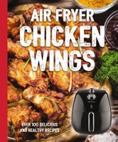 Air Fryer Chicken Wings: Take Flight with Over 100 Recipes 1646430565 Book Cover