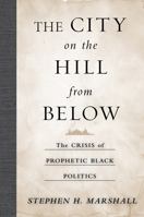 The City on the Hill From Below: The Crisis of Prophetic Black Politics 1439906556 Book Cover