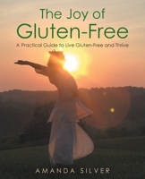 The Joy of Gluten-Free: A Practical Guide to Live Gluten-Free and Thrive 1648017479 Book Cover