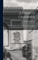 A French Grammar: Containing, Besides the Rules of the Language, a Complete Treatise On Prepositions 1019122684 Book Cover