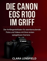 Die Canon EOS R100 im Griff: Der Anfängerleitfaden für atemberaubende Fotos und Videos mit Ihrer ersten spiegellosen Kamera (German Edition) B0FKH2P9FW Book Cover