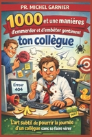 1000 et une manières d'emmerder et d'embêter gentiment ton collègue: L’art subtil de pourrir la journée d’un collègue sans se faire virer (French Edition) B0GXP9W6MV Book Cover