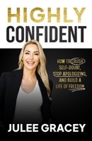 HIGHLY CONFIDENT: How to Crush Self-Doubt, Stop Apologizing, and Build a Life of Freedom 196742408X Book Cover