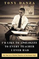 I'd Like to Apologize to Every Teacher I Ever Had: My Year as a Rookie Teacher at Northeast High 0307887863 Book Cover