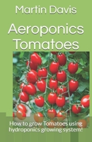 Aeroponics Tomatoes: How to grow Tomatoes using hydroponics growing system! B085RQN817 Book Cover