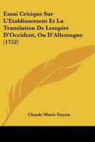 Essai Critique Sur L'Etablissement Et La Translation De Lempire D'Occident, Ou D'Allemagne (1752) 1246357232 Book Cover