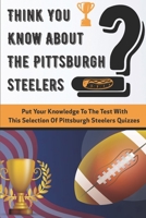 Think You Know About The Pittsburgh Steelers Put Your Knowledge To The Test With This Selection Of Pittsburgh Steelers Quizzes: Quarterback B08PJG7M6M Book Cover