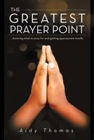The Greatest Prayer Point: Knowing What to Pray for and Getting Appropriate Result 1469198789 Book Cover