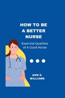 How to Be a Better Nurse: Essential qualities of a good nurse B0BR234J9Y Book Cover
