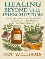 Healing Beyond the Prescription: Discover Safe, Effective Natural Therapies to Complement Modern Medicine and Restore Balance B0FK5YT4QG Book Cover