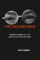 THE FOCUSED MAN: UNDERSTANDING ALL THE LAWS OF STAYING FOCUSED B0CV1JS6CK Book Cover