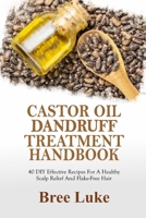 CASTOR OIL DANDRUFF TREATMENT HANDBOOK: 40 DIY Effective Recipes For A Healthy Scalp Relief And Flake-Free Hair B0FMQ5V96G Book Cover