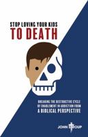 Stop Loving Your Kids To Death: Breaking the Destructive Cycle of Enablement in Addiction from a Biblical Perspective 0578576481 Book Cover