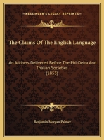 The Claims Of The English Language: An Address Delivered Before The Phi-Delta And Thalian Societies 1169579051 Book Cover