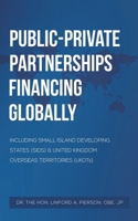 Public–Private Partnerships Financing Globally: Including Small Island Developing States (SIDS) & United Kingdom Overseas Territories (UKOTs) 1037116607 Book Cover