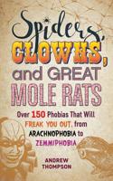 Spiders, Clowns and Great Mole Rats: Over 150 Phobias That Will Freak You Out, from Arachnophobia to Zemmiphobia 1612439322 Book Cover