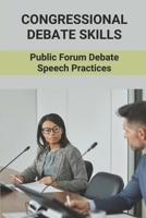 Congressional Debate Skills: Public Forum Debate Speech Practices: Public Forum And Congressional Debate B099C8R6ZB Book Cover
