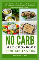 No Carb Diet Cookbook for Beginners: Enjoy 1500 Days of Easy, Delicious, No Sugar, and Low Carb Recipes for Easy Weight Loss, Blood Sugar Control and Vibrant Health B0CSXC9WLK Book Cover