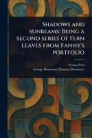 Shadows and Sunbeams: Being a Second Series of Fern Leaves From Fanny's Portfolio 1023430878 Book Cover