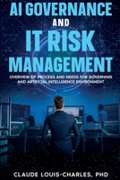AI Governance and IT Risk Management - A Manager's Guide : Overview of Process and Needs for Governing an Artificial Intelligence Environment 1972752413 Book Cover