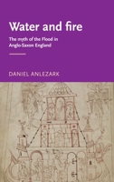Water and Fire: The Myth of the Flood in Anglo-Saxon England (Mancester Medieval Literature) 071906399X Book Cover