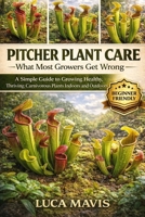 PITCHER PLANT CARE: What Most Growers Get Wrong: A Simple Guide to Growing Healthy, Thriving Carnivorous Plants Indoors and Outdoors B0GXKZ5P1X Book Cover