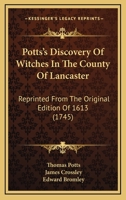 Potts's Discovery Of Witches In The County Of Lancaster: Reprinted From The Original Edition Of 1613 1017014027 Book Cover