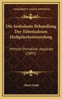 Die Ambulante Behandlung Der Tuberkulosen Huftgelenkentzundung: Mittelst Portativer Apparate (1893) 1147539065 Book Cover