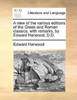A View Of The Various Editions Of The Greek And Roman Classics: With Remarks 1164555766 Book Cover