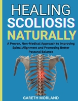 Healing Scoliosis Naturally: A Proven, Non-Medical Approach to Improving Spinal Alignment and Promoting Better Postural Balance B0FR9D1Y5K Book Cover