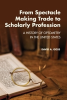From Spectacle-Making Trade to Scholarly Profession: A History of Optometry in the United States 194539806X Book Cover