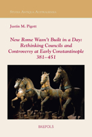 New Rome Wasn't Built in a Day: Rethinking Councils and Controversy at Early Constantinople 381-451 2503584489 Book Cover