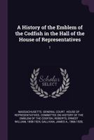 A History of the Emblem of the Codfish in the Hall of the House of Representatives: 1 1378012488 Book Cover