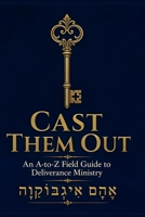CAST THEM OUT: An A-to-Z Field Guide to Deliverance Ministry 1918518173 Book Cover