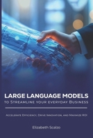 Large Language Models to Streamline Your Everyday Business: Accelerate Efficiency, Drive Innovation, and Maximize ROI B0G6JTVQDC Book Cover