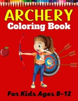 ARCHERY Coloring Book For Kids Ages 8-12: A Fun And Unique Collection of Archery Coloring Pages For Kids B09C1V45J3 Book Cover