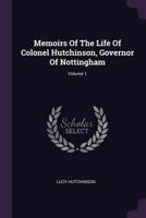 Memoirs of the Life of Colonel Hutchinson, Governor of Nottingham, Volume 1 1015195903 Book Cover