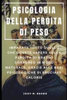 Psicologia Della Perdita Di Peso: Imparate Tutto Quello Che Dovete Sapere Sulla Perdita Di Grasso Corporeo in Modo Naturale, Grazie Alle Basi Psicologiche Di Bruciare Calorie 1096038099 Book Cover