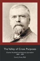 The Valley of Cross Purposes: Charles Nordhoff and American Journalism, 1860-1890 1524586102 Book Cover