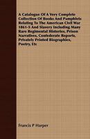 A catalogue of a very complete collection of books and pamphlets relating to the American civil war 1861-5 and slavery including many rare regimental ... privately printed biographies, poetry, etc 9353705614 Book Cover