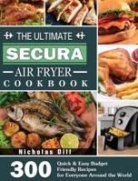 The Ultimate Secura Air Fryer Cookbook: 300 Quick & Easy Budget Friendly Recipes for Everyone Around the World 1801665788 Book Cover