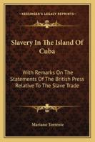 Slavery in the Island of Cuba: With Remarks On the Statements of the British Press Relative to the Slave Trade 116308235X Book Cover