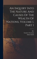 An Inquiry Into The Nature And Causes Of The Wealth Of Nations, Volume 1, Part 1 1019296151 Book Cover