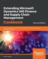 Extending Microsoft Dynamics 365 Finance and Supply Chain Management Cookbook: Create and extend secure and scalable ERP solutions to improve business processes, 2nd Edition 1838643818 Book Cover