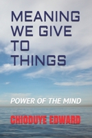 MEANING WE GIVE TO THINGS: POWER OF THE MIND 1692996371 Book Cover