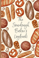 The Sourdough Baker's Logbook: Track and record your sourdough baking projects in this handy sourdough baker's journal. Track your sourdough starter, record your sourdough leaven, note the loaf recipe 108714356X Book Cover