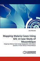 Mapping Malaria Cases Using GIS: A Case Study of Mozambique: Mapping Malaria Cases Using Geographic Information Systems: A Case Study of Mozambique 3838375890 Book Cover